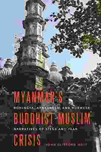 Myanmar S Buddhist Muslim Crisis: Rohingya Arakanese And Burmese Narratives Of Siege And Fear