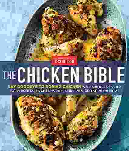 The Chicken Bible: Say Goodbye To Boring Chicken With 500 Recipes For Easy Dinners Braises Wings Stir Fries And So Much More