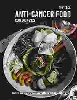 The Easy Anti Cancer Food Cookbook 2024: Simple Recipes For Treatment And Recovery Cookbook For Everyone