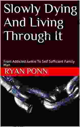 Slowly Dying And Living Through It: From Addicted Junkie To Self Sufficient Family Man