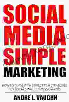 Social Media Simple Marketing: How To Guide With Simple Tips Strategies For Local Small Business Owners