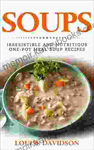 Soups Irresistible And Nutritious One Pot Meal Soup Recipes: Heartwarming Soup Cookbook