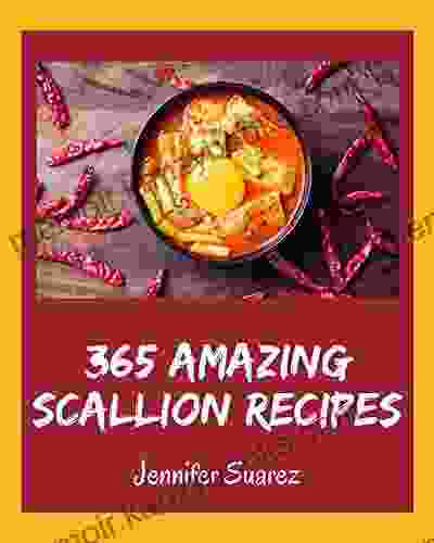 365 Amazing Scallion Recipes: Start a New Cooking Chapter with Scallion Cookbook