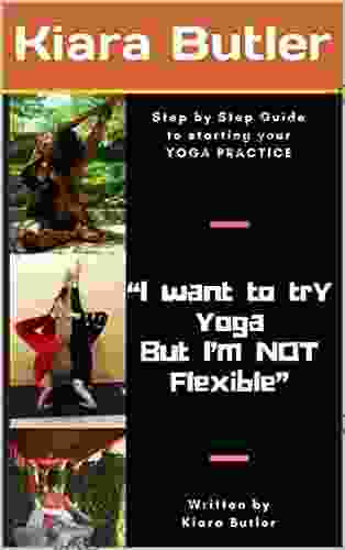 I WANT TO TRY YOGA BUT I M NOT FLEXIBLE: A Step by Step Guide to Starting your YOGA PRACTICE