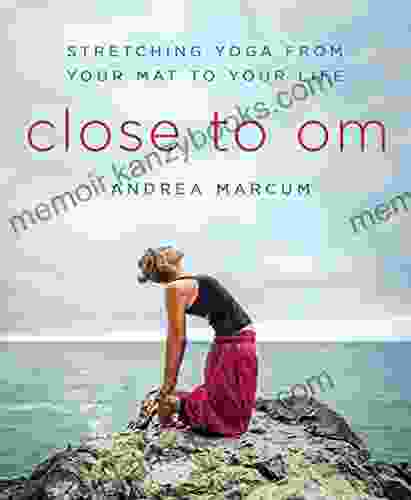 Close to Om: Stretching Yoga from Your Mat to Your Life