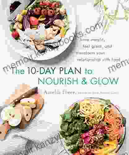 The 10 Day Plan To Nourish Glow: Lose Weight Feel Great And Transform Your Relationship With Food