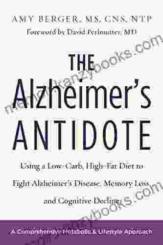 The Alzheimer S Antidote: Using A Low Carb High Fat Diet To Fight Alzheimer S Disease Memory Loss And Cognitive Decline