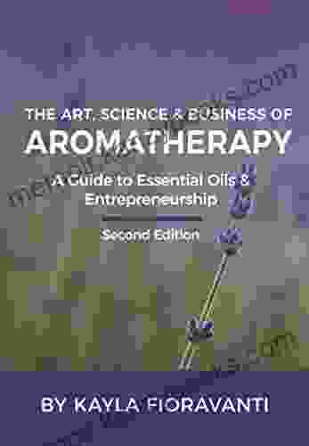 The Art Science And Business Of Aromatherapy: A Guide To Essential Oils And Entrepreneurship