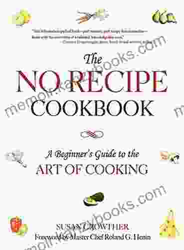 The No Recipe Cookbook: A Beginner s Guide to the Art of Cooking