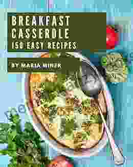 150 Easy Breakfast Casserole Recipes: The Best Easy Breakfast Casserole Cookbook That Delights Your Taste Buds