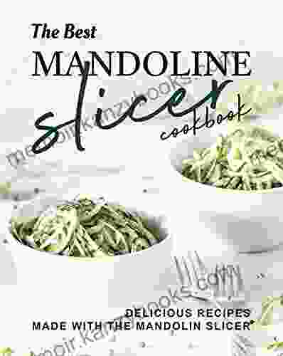 The Best Mandoline Slicer Cookbook: Delicious Recipes Made with the Mandolin Slicer