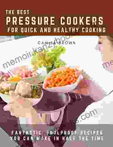 The Best Pressure Cookers For Quick and Healthy Cooking: Fantastic Foolproof Recipes You Can Make in Half the Time