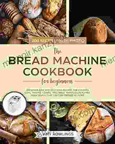 The Bread Machine Cookbook for Beginners: 200 Quick Easy And Delicious Recipes For Amazing Buns Snacks Loaves Vegetable Sweet Gluten Free Pizza Dough That You Can Prepare At Home