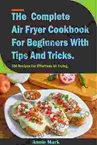 The Complete Air Fryer Cookbook For Beginners With Tips Tricks : 100 Recipes For Effortless Air Frying