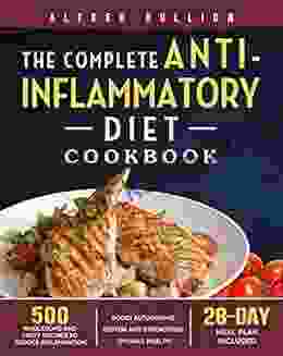 The Complete Anti Inflammatory Diet Cookbook: 500 Wholesome And Tasty Recipes To Reduce Inflammation Boost Autoimmune System And Strengthen Overall Health (28 Day Meal Plan Included)