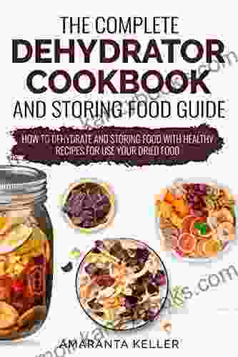 The Complete Dehydrator Cookbook And Storing Food Guide: How To Dehydrate And Storing Food With Healthy Recipes For Use Your Dried Food