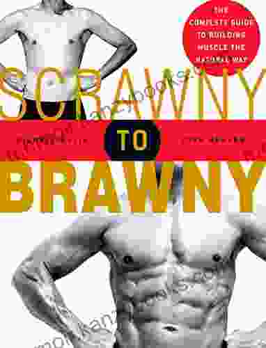 Scrawny To Brawny: The Complete Guide To Building Muscle The Natural Way