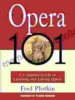 Opera 101: A Complete Guide To Learning And Loving Opera