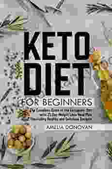 Keto Diet For Beginners: : The Complete Guide To The Ketogenic Diet With 21 Day Weight Loss Meal Plan Including Healthy And Delicious Recipes