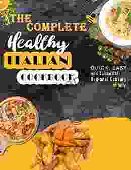 The Complete Healthy Italian Cookbook: Quick Easy and Essential Regional Cooking of Italy