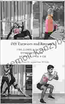 DIY Exercises and Routines: The Complete Home Workout Plan Be Your Own Gym