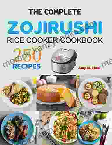 The Complete Zojirushi Rice Cooker Cookbook: 250 Classic Recipes Made Easy With Zojirushi Rice Cooker And Modern Techniques For An Unrivaled Cuisine