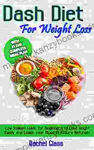 Dash Diet for Weight Loss: Low Sodium Guide for Beginners to Lose Weight Easily and Lower Your Blood Pressure Naturally with 21 Day Complete Meal Plan