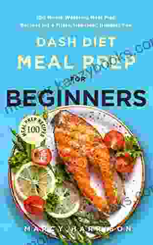 Dash Diet Meal Prep for Beginners: 100 Mouth Watering Meal Prep Recipes for a Fitter Healthier Happier You