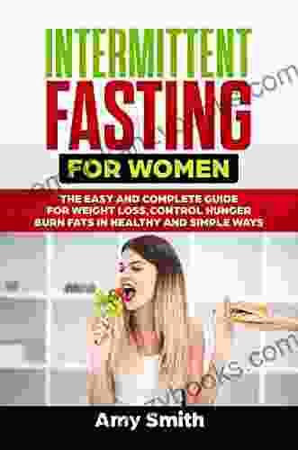 Intermittent Fasting for Women: The Easy and Complete Guide for Weight Loss Control Hunger Burn fats in Healthy and Simple ways