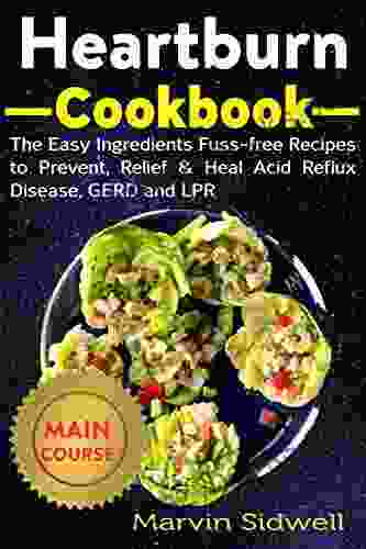 Heartburn Cookbook: The Easy Ingredients Fuss Free Recipes To Prevent Relief Heal Acid Reflux Disease GERD And LPR