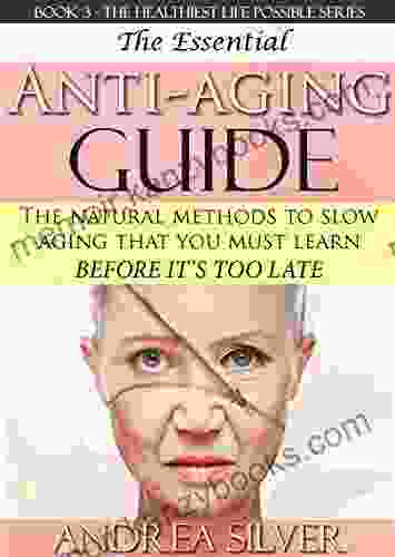 The Essential Anti Aging Guide: The Natural Methods to Slow Aging That You Must Learn Before it s Too Late (The Healthiest Lifestyle Possible: Natural Remedies Alternative Medicine 3)