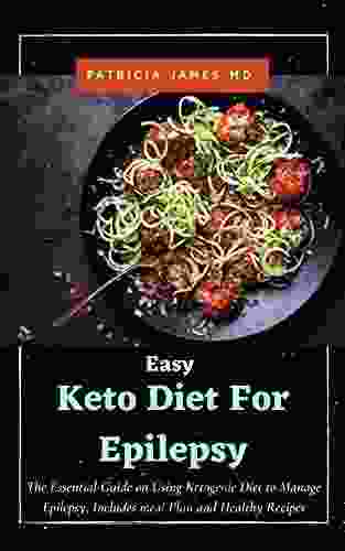 Easy Keto Diet For Epilepsy: The Essential Guide on Using Ketogenic Diet to Manage Epilepsy Includes meal Plan and Healthy Recipes