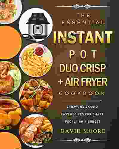 The Essential Instant Pot Duo Crisp + Air Fryer Cookbook: Crispy Quick And Easy Recipes For Smart People On A Budget