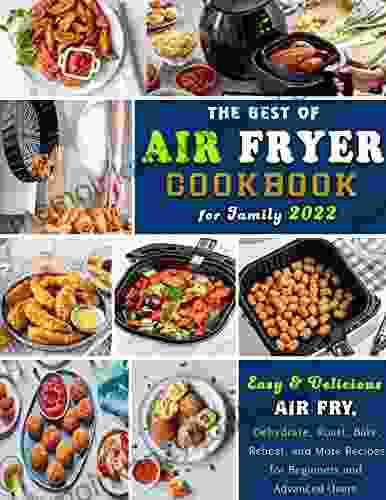 The Best Of Air Fryer Cookbook For Family 2024: Easy Delicious Air Fry Dehydrate Roast Bake Reheat And More Recipes For Beginners And Advanced Users