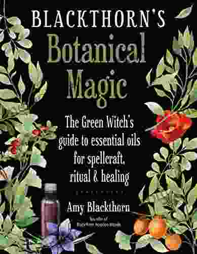 Blackthorn S Botanical Magic: The Green Witch S Guide To Essential Oils For Spellcraft Ritual Healing