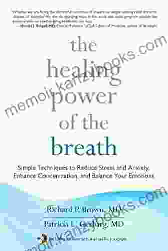 The Healing Power of the Breath: Simple Techniques to Reduce Stress and Anxiety Enhance Concentration and Balance Your Emotions