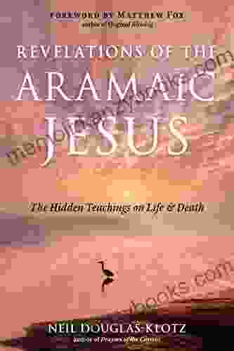 Revelations Of The Aramaic Jesus: The Hidden Teachings On Life And Death