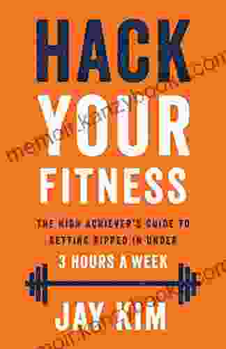 Hack Your Fitness: The High Achiever s Guide to Getting Ripped in Under 3 Hours A Week