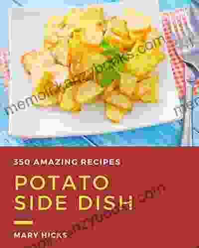 350 Amazing Potato Side Dish Recipes: A Highly Recommended Potato Side Dish Cookbook