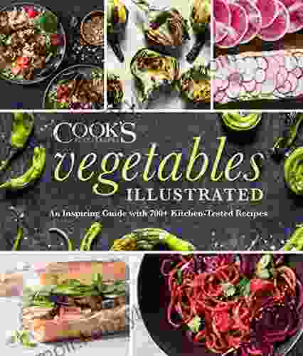 Vegetables Illustrated: An Inspiring Guide With 700+ Kitchen Tested Recipes