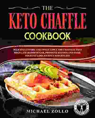 The Keto Chaffle Cookbook: Delicious Savory And Sweet Low Carb Chaffles That Regulate Blood Sugar Promote Ketosis And Make Your Fat Loss Journey Effortless