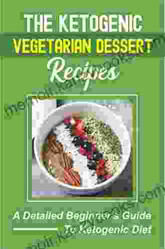 The Ketogenic Vegetarian Dessert Recipes: A Detailed Beginner S Guide To Ketogenic Diet