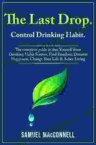 The Last Drop Control Drinking Habit: The Complete Guide To Free Yourself From Drinking Habit Forever Find Freedom Discover Happiness Change Your Life Sober Living