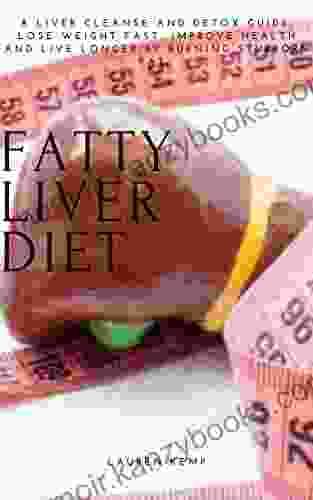 FATTY LIVER DIET: A LIVER CLEANSE AND DETOX GUIDE: LOSE WEIGHT FAST IMPROVE HEALTH AND LIVE LONGER BY BURNING STUBBORN FAT