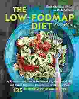 The Low FODMAP Diet Step By Step: A Personalized Plan To Relieve The Symptoms Of IBS And Other Digestive Disorders With More Than 130 Deliciously Satisfying Recipes