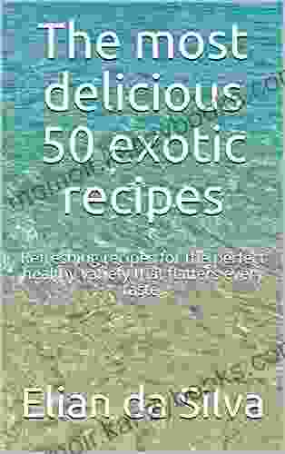 The most delicious 50 exotic recipes: Refreshing recipes for the perfect healthy variety that flatters every taste