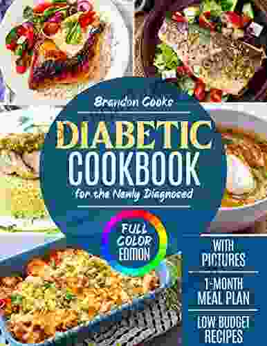 DIABETIC COOKBOOK FOR THE NEWLY DIAGNOSED: The Most Delicious Cookbook for Beginners With Pictures Full Color Edition With Step By Step Recipes and 1 Month Meal Plan to Enjoy a New Lifestyle