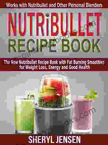 Nutribullet Recipe Book: The New Nutribullet Recipe with Fat Burning Smoothies for Weight Loss Energy and Good Health Works with Nutribullet and Other Personal Blenders