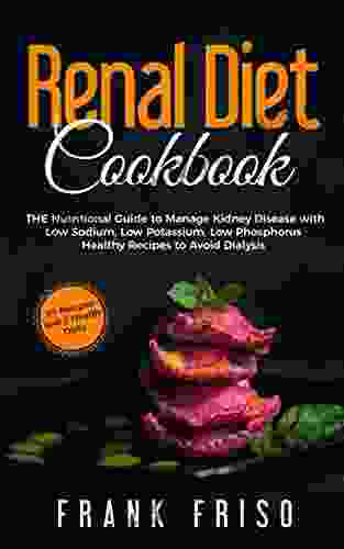 Renal Diet Cookbook: The Nutritional Guide to Manage Kidney Disease whit Low Sodium Low Potassium Low Phosphorus Healthy Recipes to Avoid Dialysis