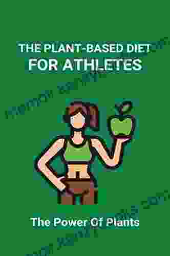 The Plant Based Diet For Athletes: The Power Of Plants: Vegan Protein Diet For Athletes